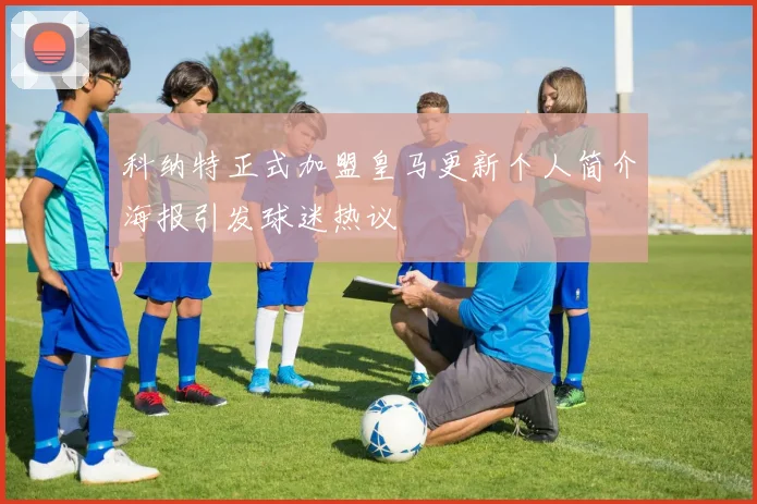 科纳特正式加盟皇马更新个人简介海报引发球迷热议