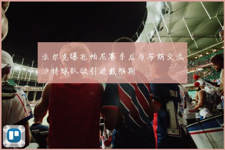 法尔克曝孔帕尼赛季后与布朗交流沙特球队欲引进戴维斯