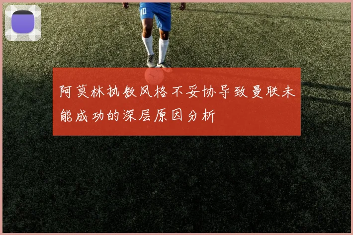 阿莫林执教风格不妥协导致曼联未能成功的深层原因分析