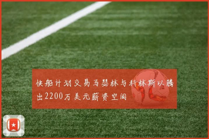 快船计划交易马瑟林与科林斯以腾出2200万美元薪资空间