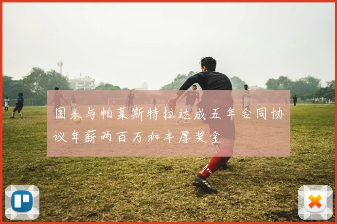 国米与帕莱斯特拉达成五年合同协议年薪两百万加丰厚奖金