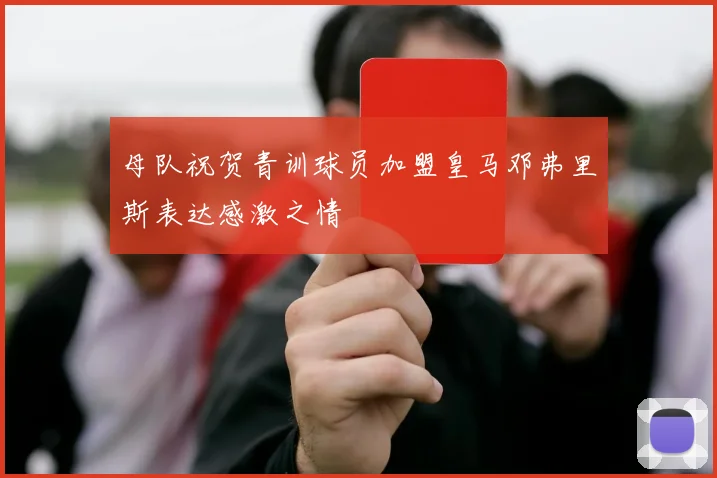 母队祝贺青训球员加盟皇马邓弗里斯表达感激之情