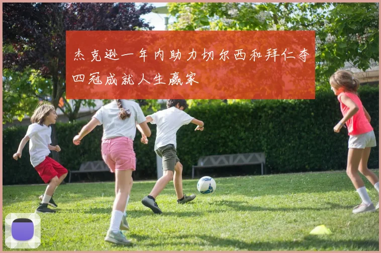 杰克逊一年内助力切尔西和拜仁夺四冠成就人生赢家