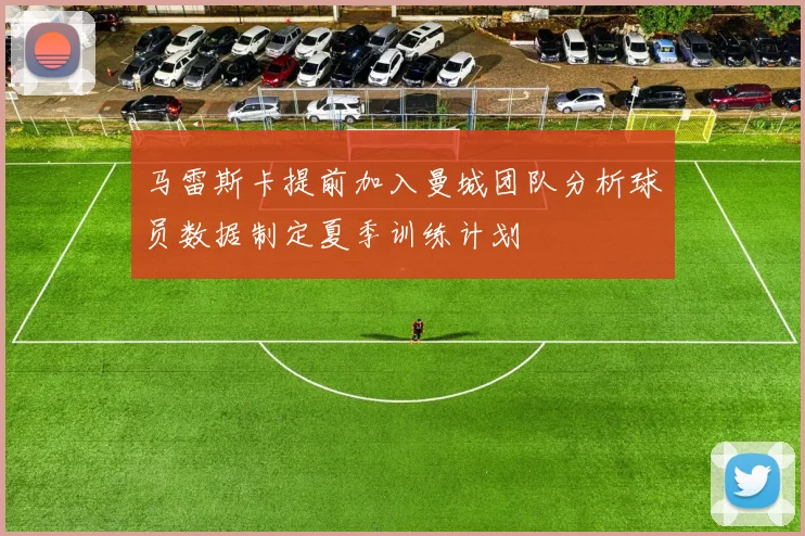 马雷斯卡提前加入曼城团队分析球员数据制定夏季训练计划